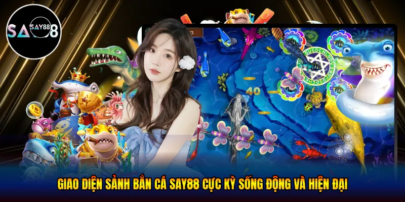 Giao diện sảnh bắn cá Say88 cực kỳ sống động và hiện đại